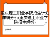 重庆理工职业学院招生计划详细分析(重庆理工职业学院招生解析)
