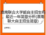 淮南联合大学能自主招生吗，最近一年简章分析(淮南联大自主招生简章)