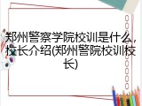 郑州警察学院校训是什么，校长介绍(郑州警院校训校长)