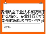 贵州航空职业技术学院属于什么档次，专业排行分析(贵州航院档次与专业排行)