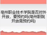 亳州职业技术学院是否对外开放，要预约吗(亳州职院开放需预约吗)