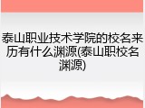 泰山职业技术学院的校名来历有什么渊源(泰山职校名渊源)