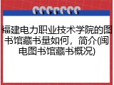 福建电力职业技术学院的图书馆藏书量如何，简介(闽电图书馆藏书概况)