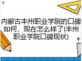 内蒙古丰州职业学院的口碑如何，现在怎么样了(丰州职业学院口碑现状)