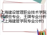 上海建设管理职业技术学院有哪些专业，王牌专业分析(上海建管学院专业分析)