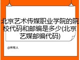 北京艺术传媒职业学院的院校代码和邮编是多少(北京艺媒邮编代码)