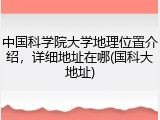 中国科学院大学地理位置介绍，详细地址在哪(国科大地址)