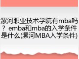 漯河职业技术学院有mba吗？emba和mba的入学条件是什么(漯河MBA入学条件)