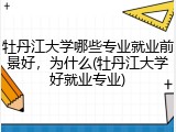 牡丹江大学哪些专业就业前景好，为什么(牡丹江大学好就业专业)