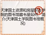 天津国土资源和房屋职业学院的图书馆藏书量如何，简介(天津国土学院图书馆概况)