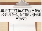 黑龙江三江美术职业学院的校训是什么,有何历史(校训与历史)