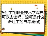 浙江宇翔职业技术学院自考可以去读吗，流程是什么(浙江宇翔自考流程)