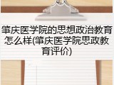 肇庆医学院的思想政治教育怎么样(肇庆医学院思政教育评价)