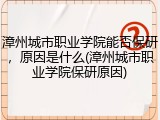 漳州城市职业学院能否保研，原因是什么(漳州城市职业学院保研原因)