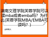 湖南文理学院芙蓉学院可以读mba或者emba吗？为什么(芙蓉学院MBA/EMBA可读吗？)