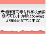 无锡师范高等专科学校就读期间可以申请哪些奖学金(无锡师范奖学金申请)