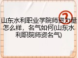 山东水利职业学院师资力量怎么样，名气如何(山东水利职院师资名气)