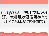 江苏农林职业技术学院好不好，就业现状及发展趋势(江苏农林职院就业前景)