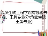 武汉生物工程学院有哪些专业，王牌专业分析(武生院王牌专业)