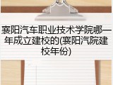 襄阳汽车职业技术学院哪一年成立建校的(襄阳汽院建校年份)