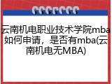 云南机电职业技术学院mba如何申请，是否有mba(云南机电无MBA)