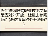 浙江纺织服装职业技术学院是否对外开放，让进去参观吗？(浙纺服院对外开放吗？)