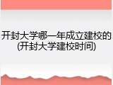 开封大学哪一年成立建校的(开封大学建校时间)