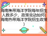 海南热带海洋学院每年招生人数多少，政策变动如何(海南热带海洋学院招生政策)