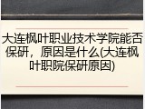 大连枫叶职业技术学院能否保研，原因是什么(大连枫叶职院保研原因)