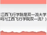 江西飞行学院是双一流大学吗?(江西飞行学院双一流？)