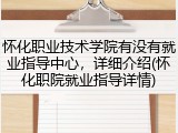 怀化职业技术学院有没有就业指导中心，详细介绍(怀化职院就业指导详情)