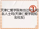 天津仁爱学院有出过什么知名人士吗(天津仁爱学院知名校友)
