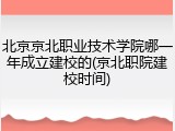 北京京北职业技术学院哪一年成立建校的(京北职院建校时间)