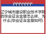 辽宁城市建设职业技术学院的毕业证含金量怎么样，为什么(毕业证含金量如何)