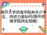 南开大学滨海学院有多少学生，师资力量如何(南开滨海学院师生规模)