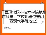 江西现代职业技术学院地址在哪里，学校地理位置(江西现代学院地址)