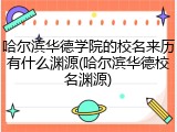 哈尔滨华德学院的校名来历有什么渊源(哈尔滨华德校名渊源)