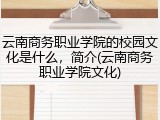 云南商务职业学院的校园文化是什么，简介(云南商务职业学院文化)