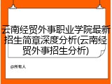 云南经贸外事职业学院最新招生简章深度分析(云南经贸外事招生分析)