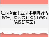 江西冶金职业技术学院能否保研，原因是什么(江西冶院保研原因)