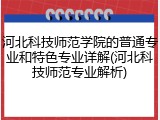 河北科技师范学院的普通专业和特色专业详解(河北科技师范专业解析)