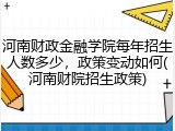河南财政金融学院每年招生人数多少，政策变动如何(河南财院招生政策)