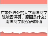 广东外语外贸大学南国商学院能否保研，原因是什么(南国商学院保研原因)