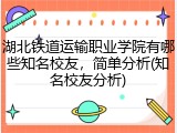 湖北铁道运输职业学院有哪些知名校友，简单分析(知名校友分析)