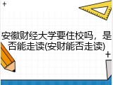 安徽财经大学要住校吗，是否能走读(安财能否走读)