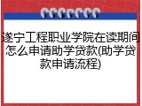 遂宁工程职业学院在读期间怎么申请助学贷款(助学贷款申请流程)