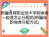新疆体育职业技术学院宿舍一般是怎么分配的(新疆体职宿舍分配方式)