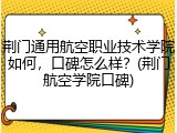 荆门通用航空职业技术学院如何，口碑怎么样？(荆门航空学院口碑)