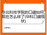 华北科技学院的口碑如何，现在怎么样了(华科口碑现状)