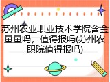 苏州农业职业技术学院含金量量吗，值得报吗(苏州农职院值得报吗)